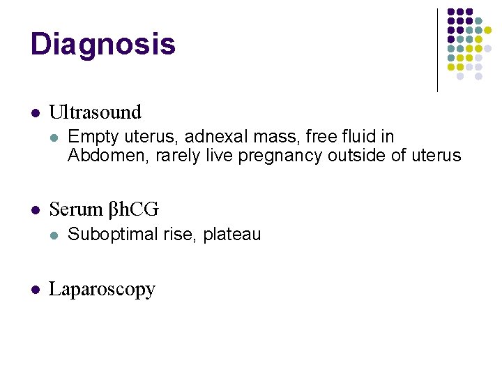Diagnosis Ultrasound Serum βh. CG Empty uterus, adnexal mass, free fluid in Abdomen, rarely