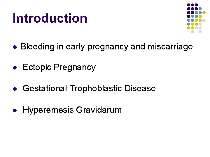 Introduction Bleeding in early pregnancy and miscarriage Ectopic Pregnancy Gestational Trophoblastic Disease Hyperemesis Gravidarum