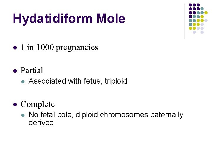 Hydatidiform Mole 1 in 1000 pregnancies Partial Associated with fetus, triploid Complete No fetal