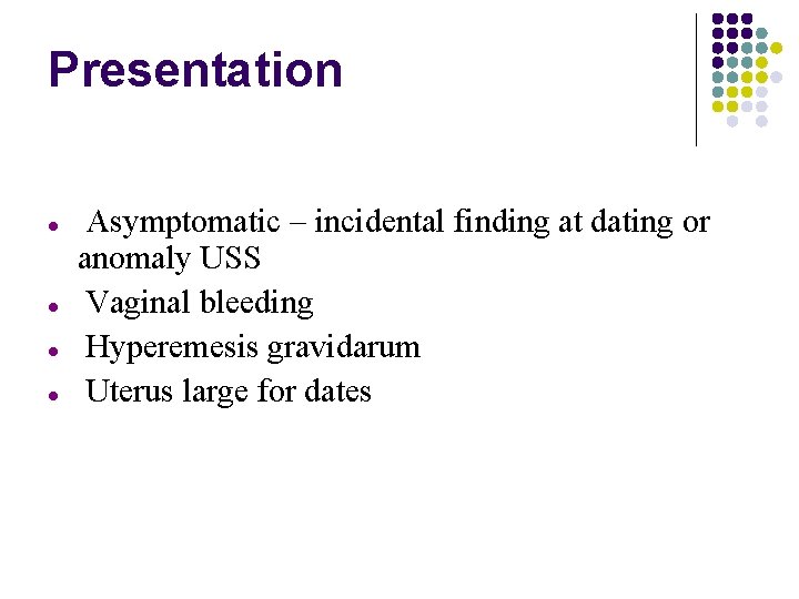 Presentation Asymptomatic – incidental finding at dating or anomaly USS Vaginal bleeding Hyperemesis gravidarum