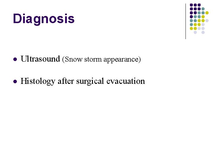 Diagnosis Ultrasound (Snow storm appearance) Histology after surgical evacuation 