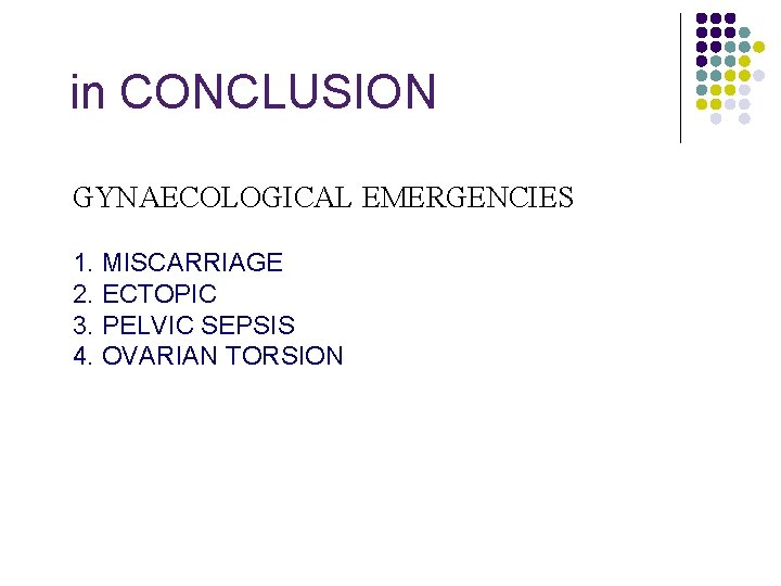 in CONCLUSION GYNAECOLOGICAL EMERGENCIES 1. MISCARRIAGE 2. ECTOPIC 3. PELVIC SEPSIS 4. OVARIAN TORSION