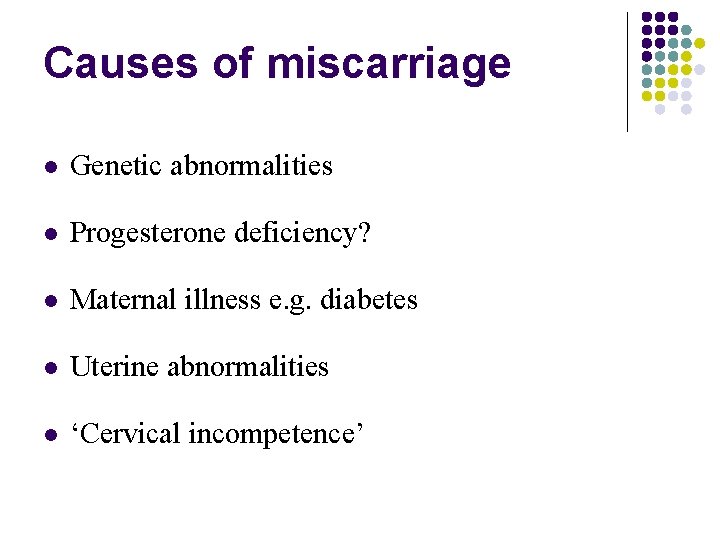 Causes of miscarriage Genetic abnormalities Progesterone deficiency? Maternal illness e. g. diabetes Uterine abnormalities
