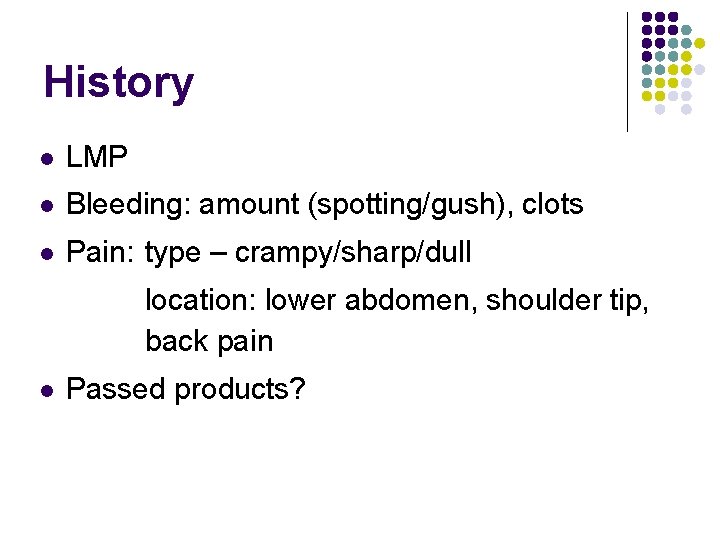 History LMP Bleeding: amount (spotting/gush), clots Pain: type – crampy/sharp/dull location: lower abdomen, shoulder