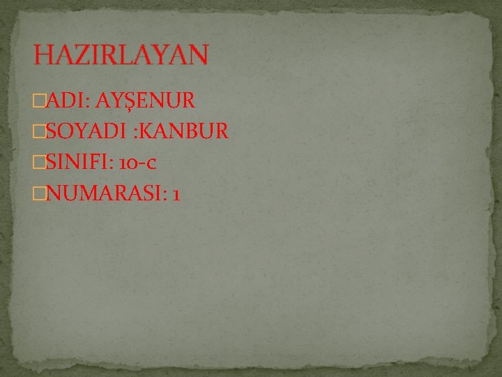 HAZIRLAYAN �ADI: AYŞENUR �SOYADI : KANBUR �SINIFI: 10 c �NUMARASI: 1 