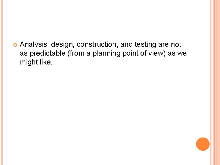 Analysis, design, construction, and testing are not as predictable (from a planning point Analysis, design, construction, and testing are not as predictable (from a planning point