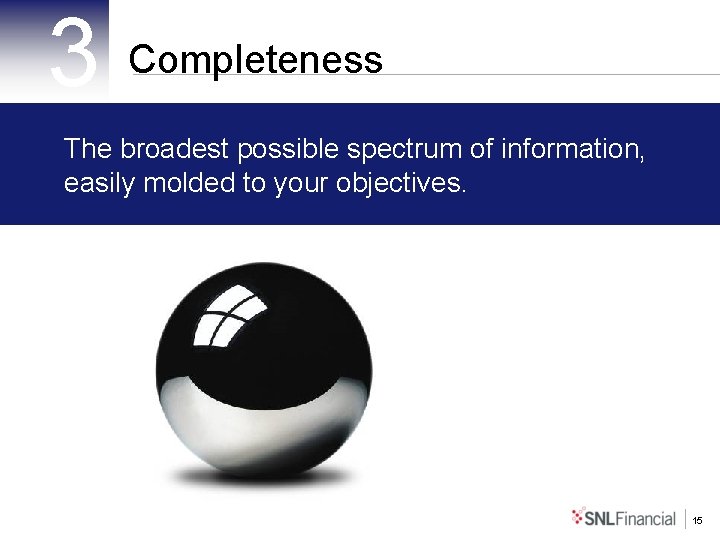 3 Completeness The broadest possible spectrum of information, easily molded to your objectives. 15