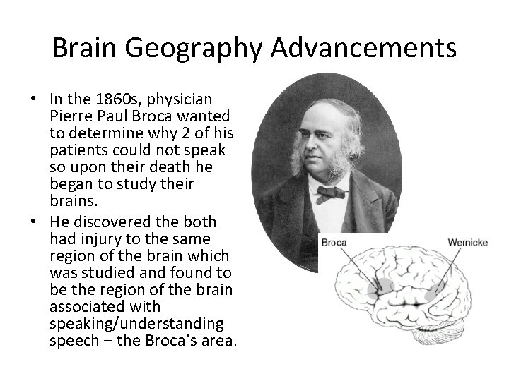 Brain Geography Advancements • In the 1860 s, physician Pierre Paul Broca wanted to