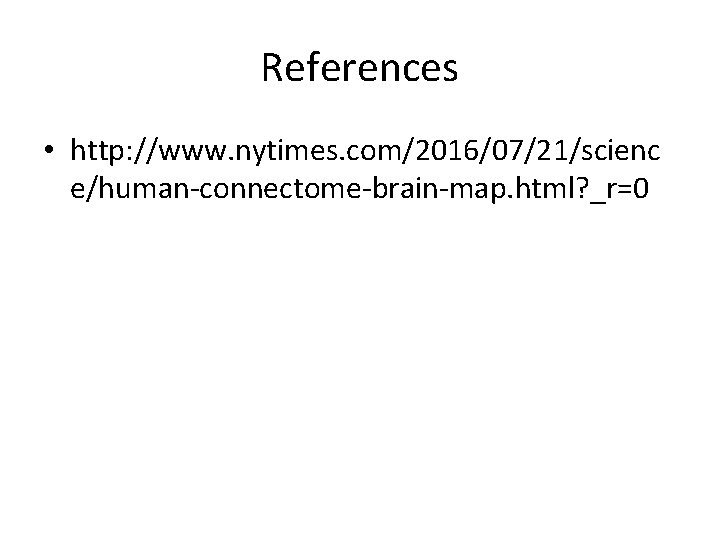 References • http: //www. nytimes. com/2016/07/21/scienc e/human-connectome-brain-map. html? _r=0 