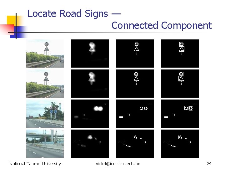 Locate Road Signs — Connected Component National Taiwan University violet@ice. ntnu. edu. tw 24