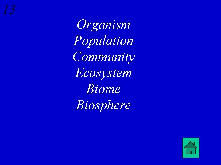 13 Organism Population Community Ecosystem Biome Biosphere 