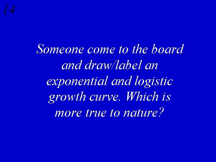 14 Someone come to the board and draw/label an exponential and logistic growth curve.