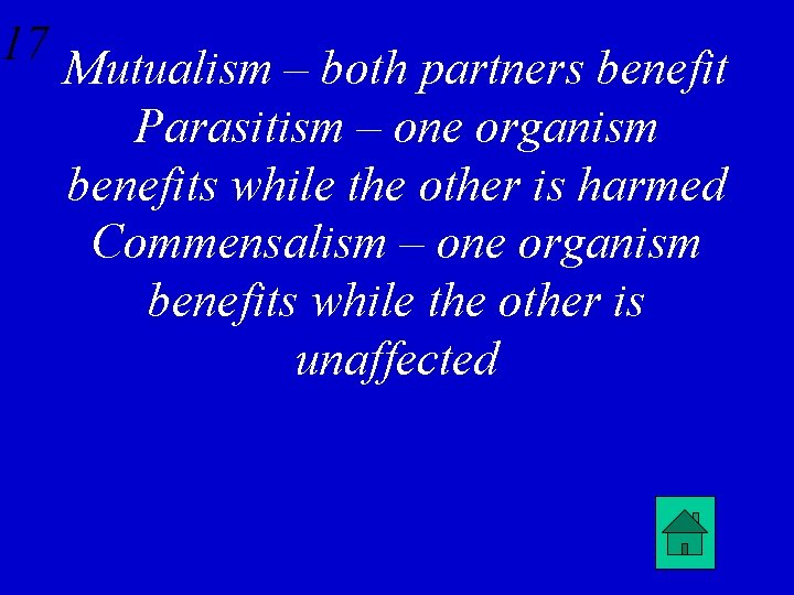 17 Mutualism – both partners benefit Parasitism – one organism benefits while the other