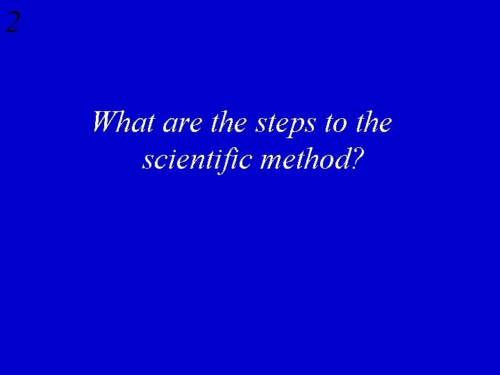 2 What are the steps to the scientific method? 