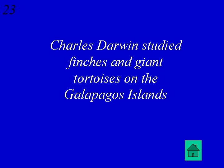23 Charles Darwin studied finches and giant tortoises on the Galapagos Islands 