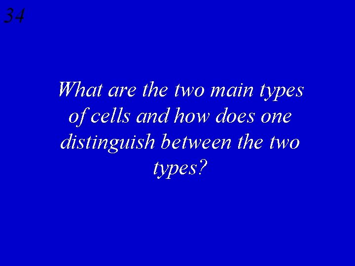 34 What are the two main types of cells and how does one distinguish