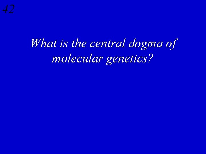42 What is the central dogma of molecular genetics? 