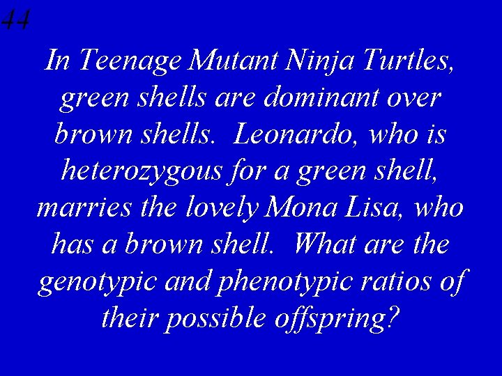 44 In Teenage Mutant Ninja Turtles, green shells are dominant over brown shells. Leonardo,
