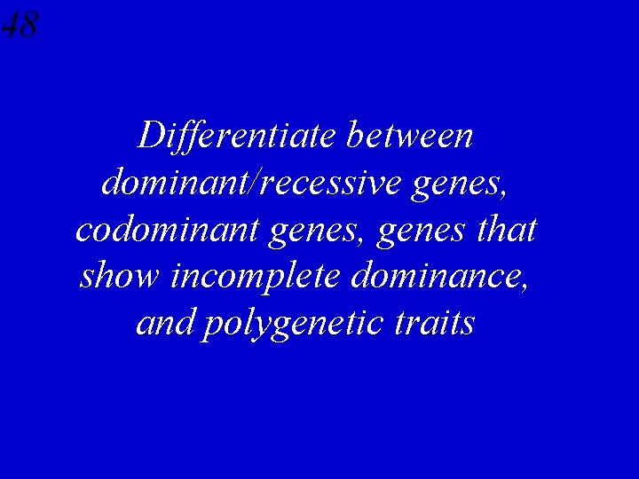 48 Differentiate between dominant/recessive genes, codominant genes, genes that show incomplete dominance, and polygenetic