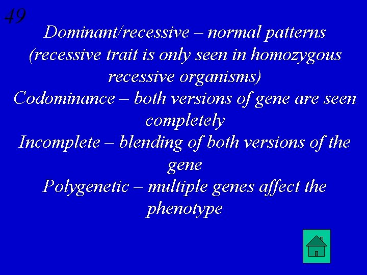 49 Dominant/recessive – normal patterns (recessive trait is only seen in homozygous recessive organisms)