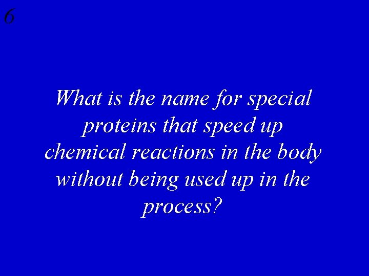 6 What is the name for special proteins that speed up chemical reactions in