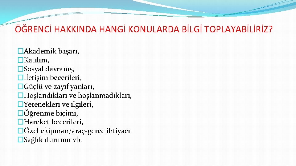 ÖĞRENCİ HAKKINDA HANGİ KONULARDA BİLGİ TOPLAYABİLİRİZ? �Akademik başarı, �Katılım, �Sosyal davranış, �İletişim becerileri, �Güçlü