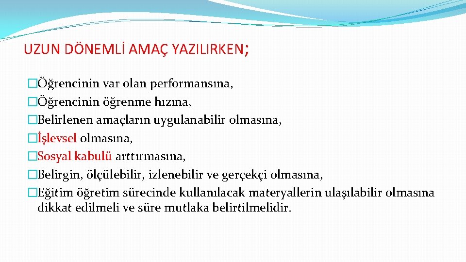 UZUN DÖNEMLİ AMAÇ YAZILIRKEN; �Öğrencinin var olan performansına, �Öğrencinin öğrenme hızına, �Belirlenen amaçların uygulanabilir