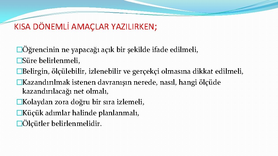 KISA DÖNEMLİ AMAÇLAR YAZILIRKEN; �Öğrencinin ne yapacağı açık bir şekilde ifade edilmeli, �Süre belirlenmeli,
