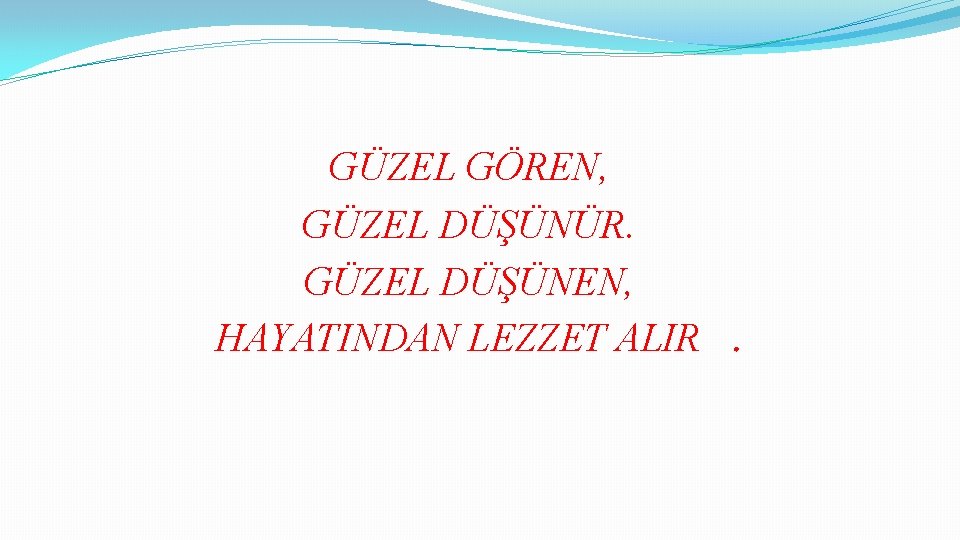 GÜZEL GÖREN, GÜZEL DÜŞÜNÜR. GÜZEL DÜŞÜNEN, HAYATINDAN LEZZET ALIR. 