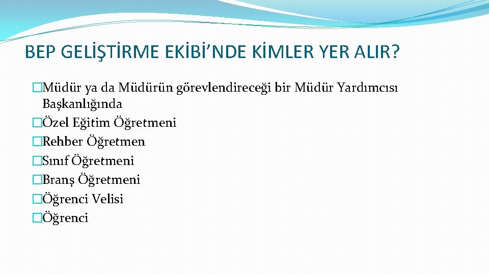 BEP GELİŞTİRME EKİBİ’NDE KİMLER YER ALIR? �Müdür ya da Müdürün görevlendireceği bir Müdür Yardımcısı