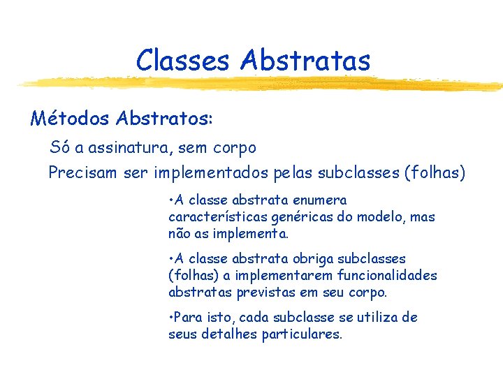 Classes Abstratas Métodos Abstratos: Só a assinatura, sem corpo Precisam ser implementados pelas subclasses