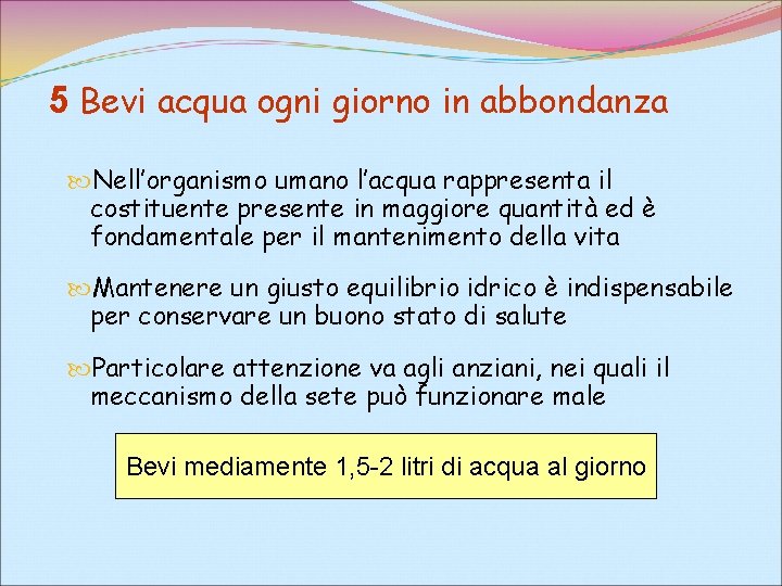 5 Bevi acqua ogni giorno in abbondanza Nell’organismo umano l’acqua rappresenta il costituente presente