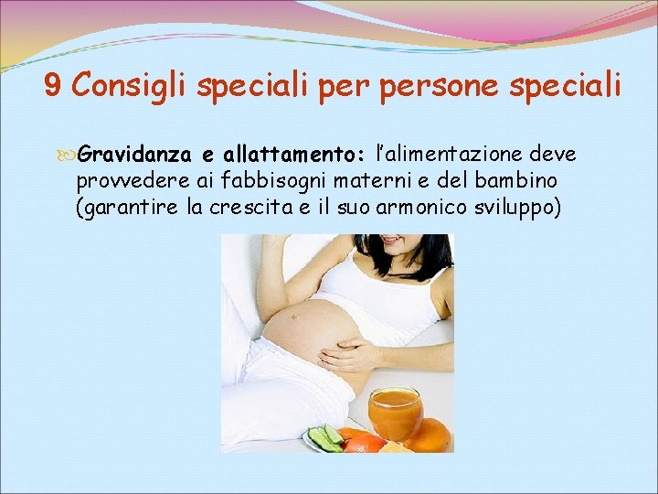 9 Consigli speciali persone speciali Gravidanza e allattamento: l’alimentazione deve provvedere ai fabbisogni materni