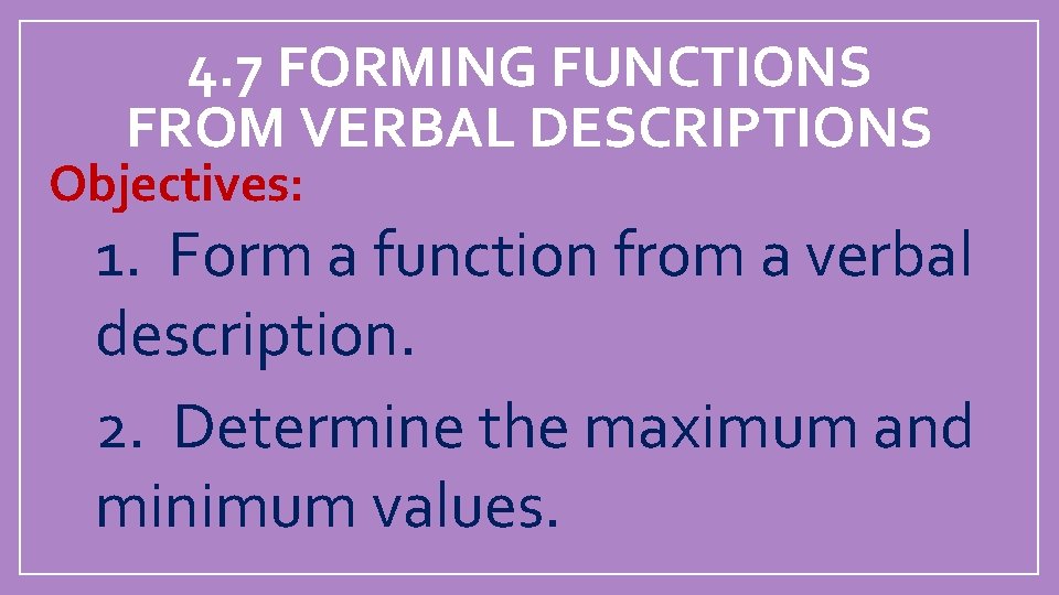 4. 7 FORMING FUNCTIONS FROM VERBAL DESCRIPTIONS Objectives: 1. Form a function from a