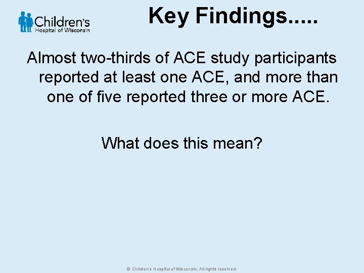 Key Findings. . . Almost two-thirds of ACE study participants reported at least one