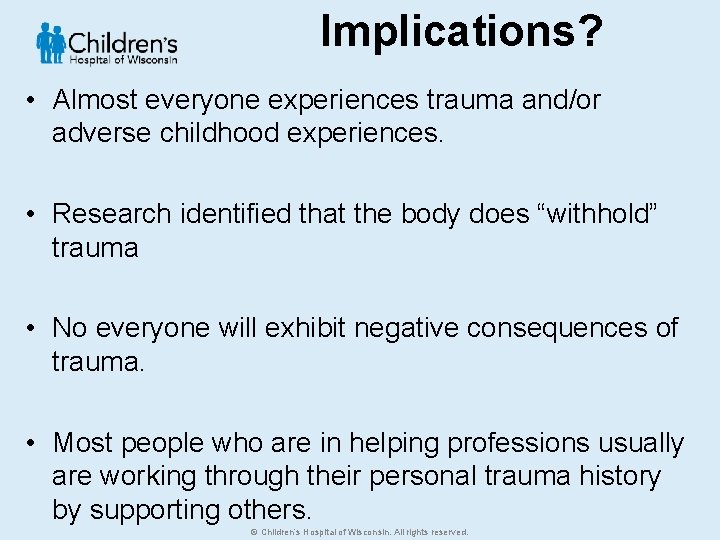 Implications? • Almost everyone experiences trauma and/or adverse childhood experiences. • Research identified that