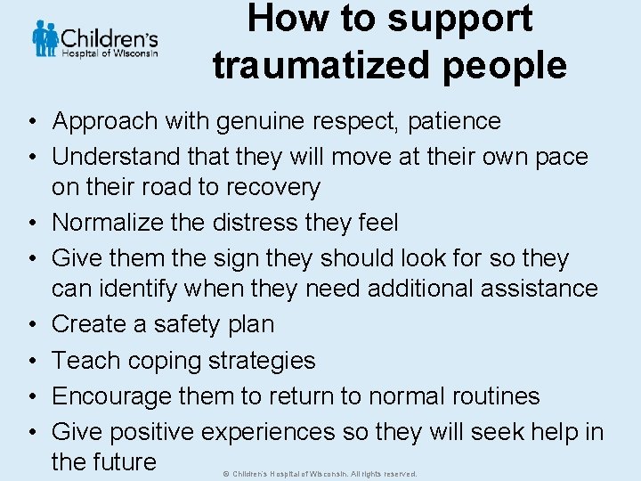 How to support traumatized people • Approach with genuine respect, patience • Understand that