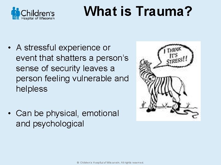 What is Trauma? • A stressful experience or event that shatters a person’s sense