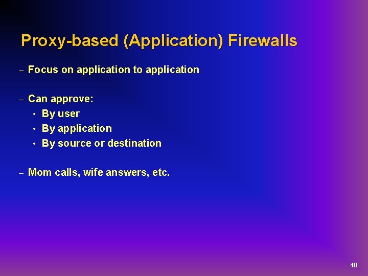 Proxy-based (Application) Firewalls – Focus on application to application – Can approve: • By