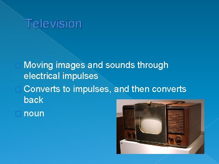 Television � Moving images and sounds through electrical impulses � Converts to impulses, and