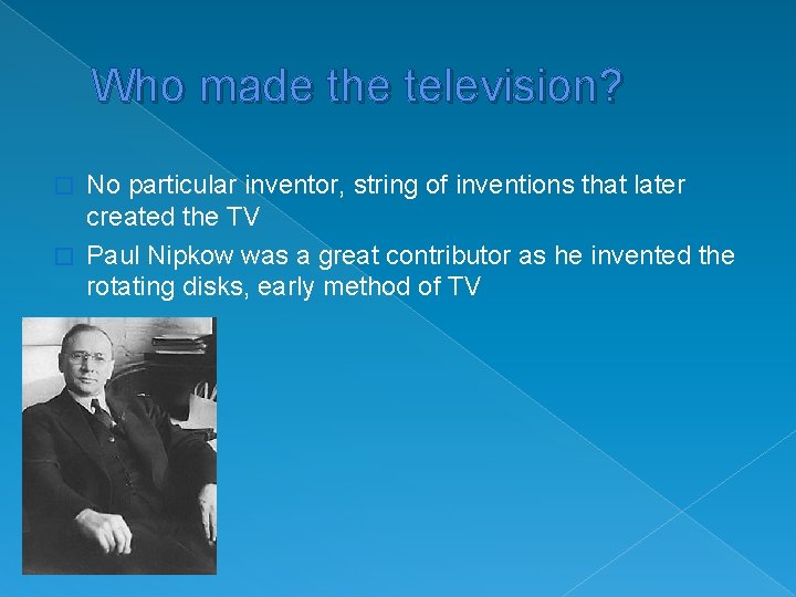 Who made the television? No particular inventor, string of inventions that later created the