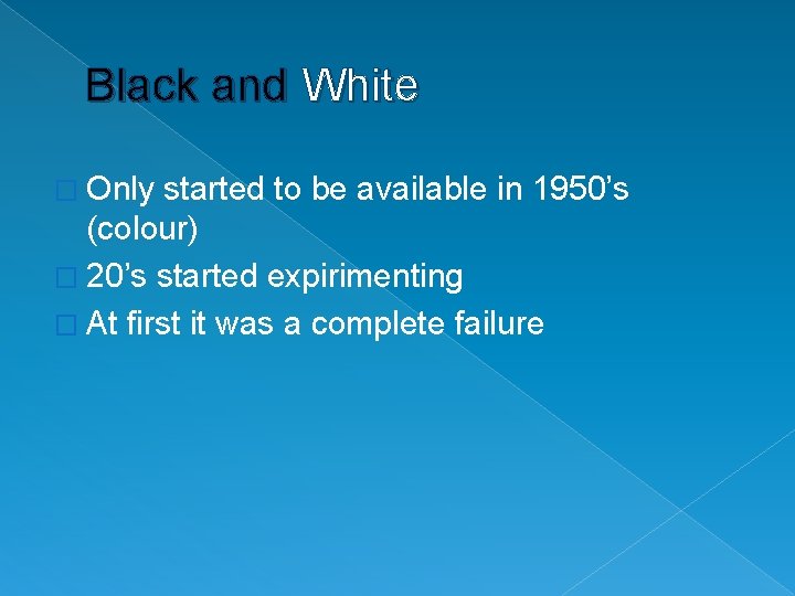 Black and White � Only started to be available in 1950’s (colour) � 20’s