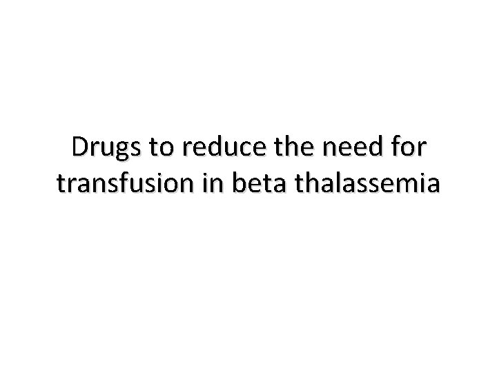 Drugs to reduce the need for transfusion in beta thalassemia 