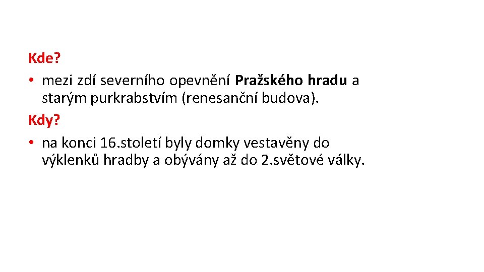 Kde? • mezi zdí severního opevnění Pražského hradu a starým purkrabstvím (renesanční budova). Kdy?