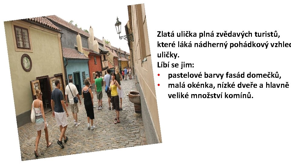 Zlatá ulička plná zvědavých turistů, které láká nádherný pohádkový vzhled uličky. Líbí se jim: