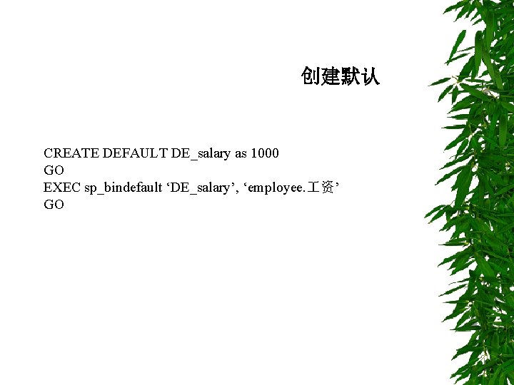 创建默认 CREATE DEFAULT DE_salary as 1000 GO EXEC sp_bindefault ‘DE_salary’, ‘employee. 资’ GO 