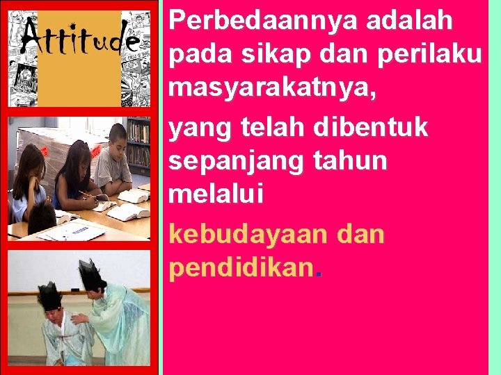 Perbedaannya adalah pada sikap dan perilaku masyarakatnya, yang telah dibentuk sepanjang tahun melalui kebudayaan