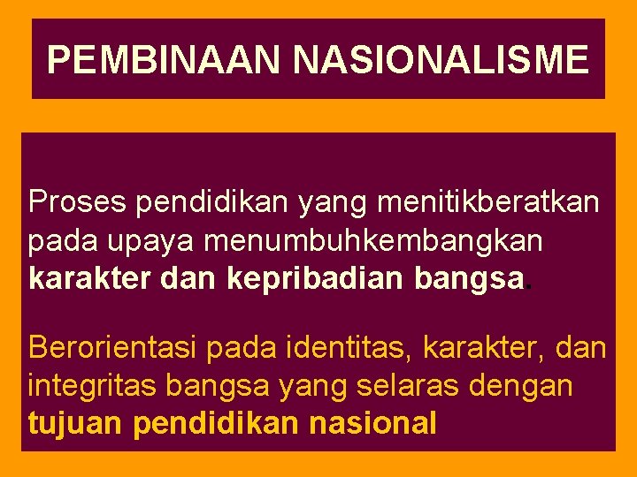 PEMBINAAN NASIONALISME Proses pendidikan yang menitikberatkan pada upaya menumbuhkembangkan karakter dan kepribadian bangsa. Berorientasi