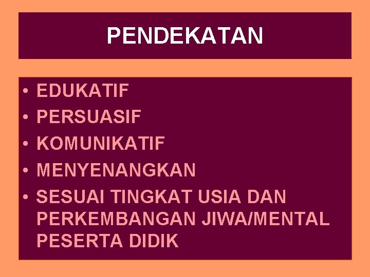 PENDEKATAN • • • EDUKATIF PERSUASIF KOMUNIKATIF MENYENANGKAN SESUAI TINGKAT USIA DAN PERKEMBANGAN JIWA/MENTAL