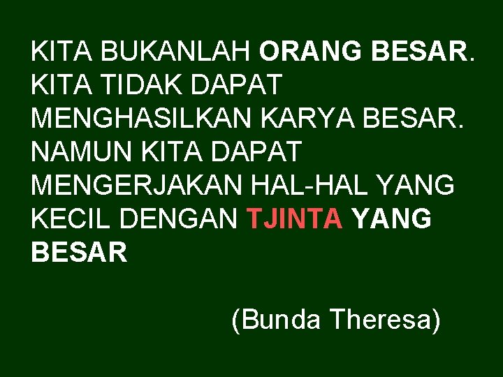 KITA BUKANLAH ORANG BESAR. KITA TIDAK DAPAT MENGHASILKAN KARYA BESAR. NAMUN KITA DAPAT MENGERJAKAN